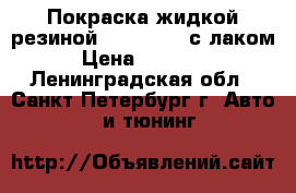Покраска жидкой резиной/plasti dip с лаком › Цена ­ 17 900 - Ленинградская обл., Санкт-Петербург г. Авто » GT и тюнинг   